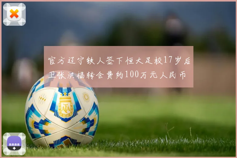 官方辽宁铁人签下恒大足校17岁后卫张洪福转会费约100万元人民币