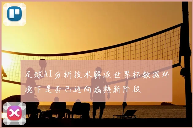 足球AI分析技术解读世界杯数据环境下是否已迈向成熟新阶段