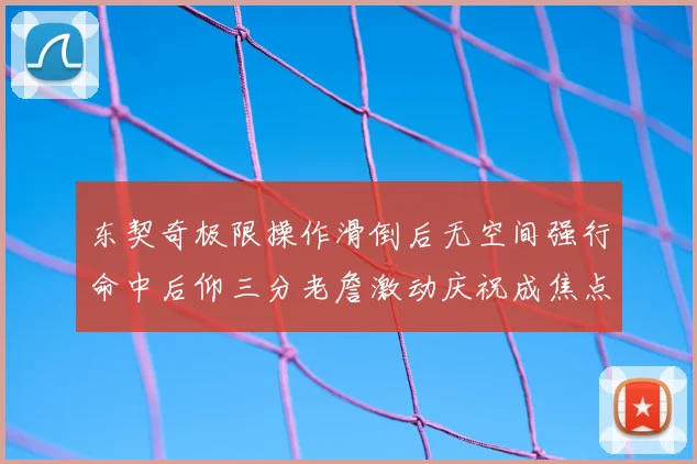东契奇极限操作滑倒后无空间强行命中后仰三分老詹激动庆祝成焦点