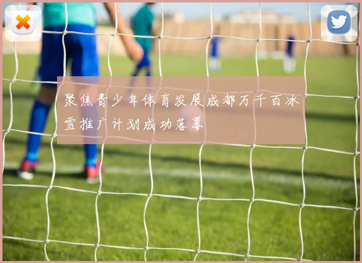 聚焦青少年体育发展成都万千百冰雪推广计划成功落幕