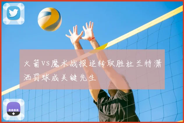 火箭vs魔术战报逆转取胜杜兰特潇洒罚球成关键先生