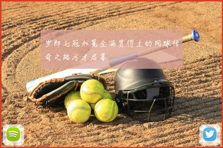 岁即七冠加冕全满贯得主的网球传奇之路方才启幕